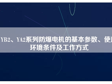 YB2、YA2系列防爆電機的基本參數(shù)、使用環(huán)境條件及工作方式