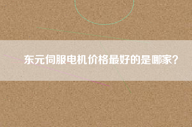 東元伺服電機價格最好的是哪家？
